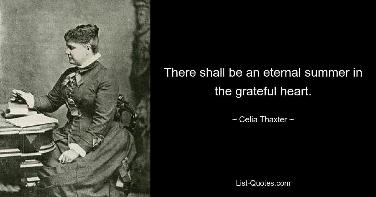 There shall be an eternal summer in the grateful heart. — © Celia Thaxter