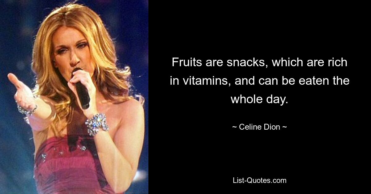 Fruits are snacks, which are rich in vitamins, and can be eaten the whole day. — © Celine Dion