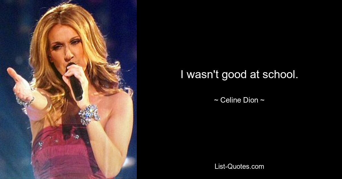 I wasn't good at school. — © Celine Dion