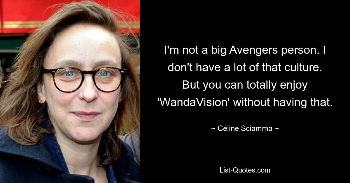 I'm not a big Avengers person. I don't have a lot of that culture. But you can totally enjoy 'WandaVision' without having that. — © Celine Sciamma