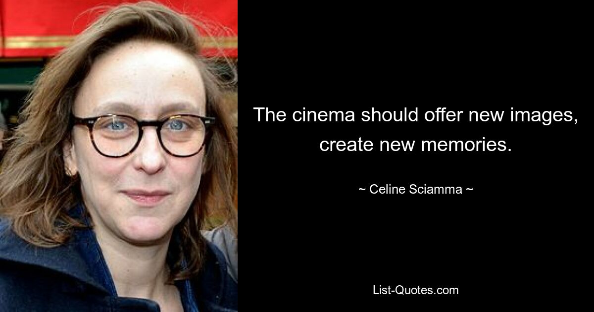 The cinema should offer new images, create new memories. — © Celine Sciamma