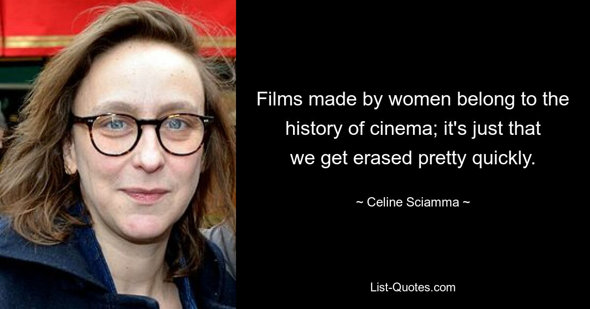 Films made by women belong to the history of cinema; it's just that we get erased pretty quickly. — © Celine Sciamma