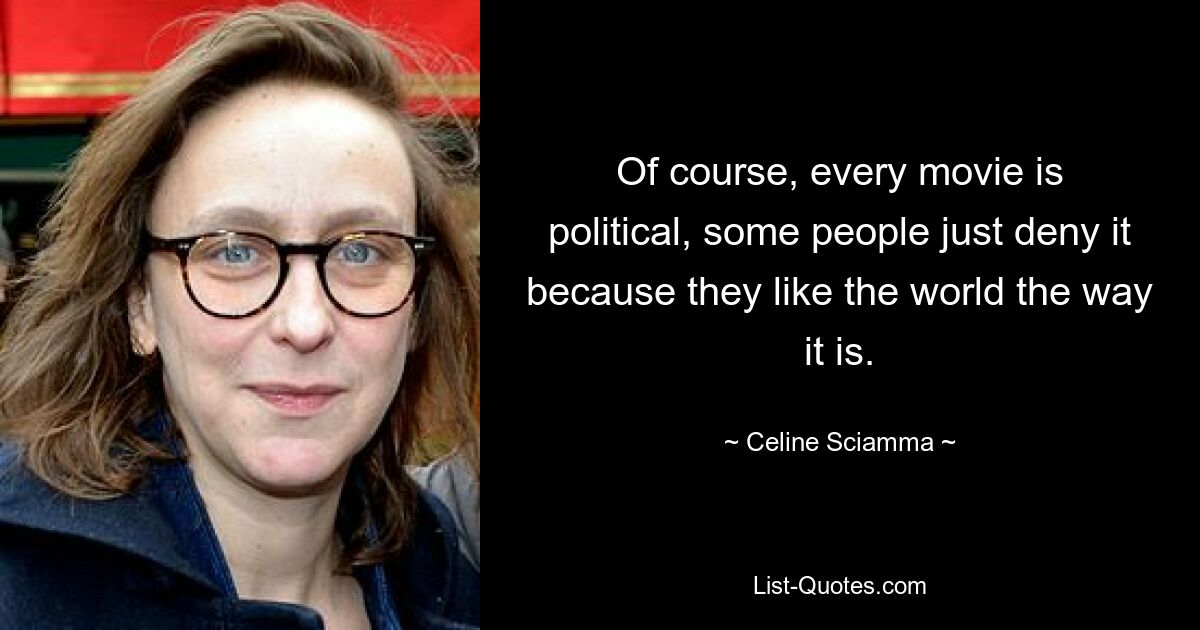 Of course, every movie is political, some people just deny it because they like the world the way it is. — © Celine Sciamma