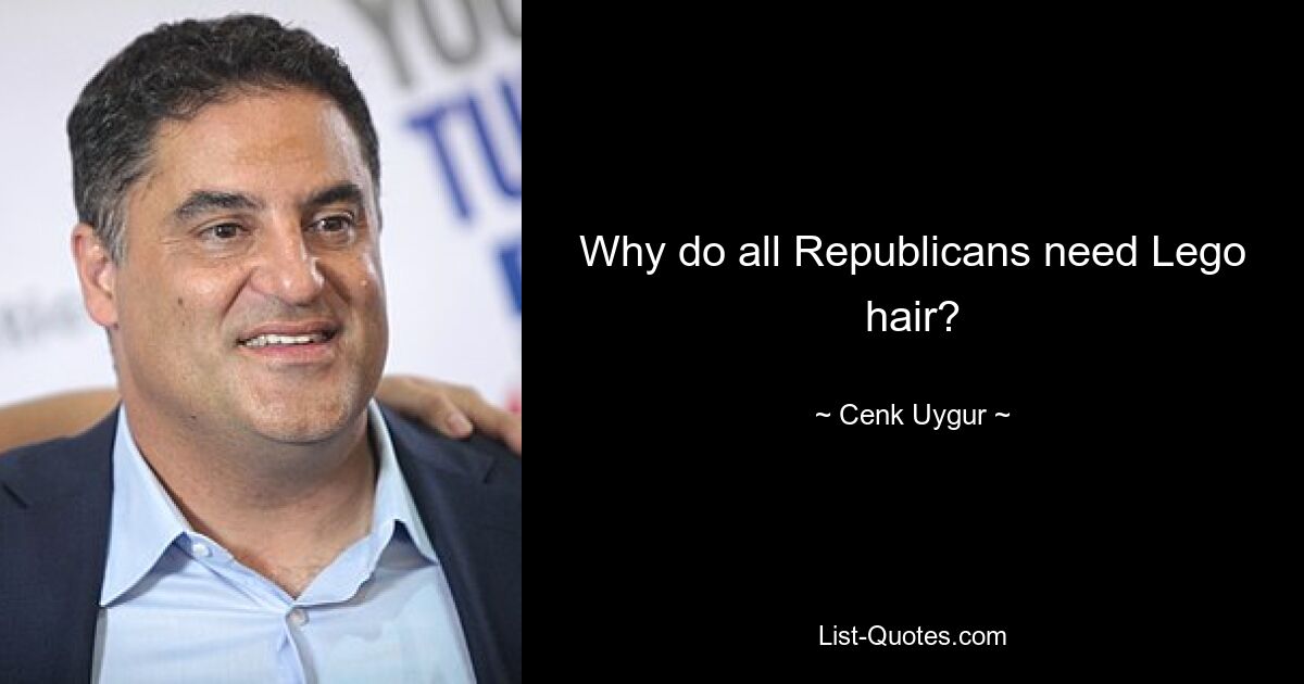 Why do all Republicans need Lego hair? — © Cenk Uygur