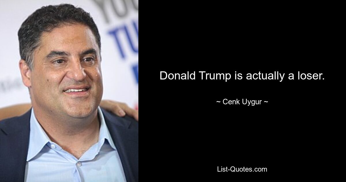 Donald Trump is actually a loser. — © Cenk Uygur