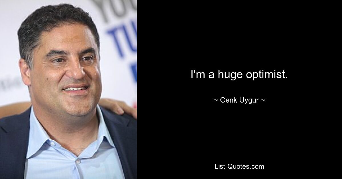 I'm a huge optimist. — © Cenk Uygur