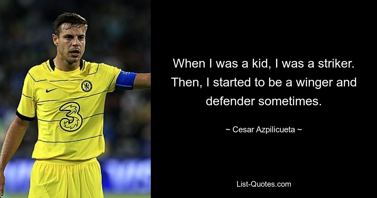 When I was a kid, I was a striker. Then, I started to be a winger and defender sometimes. — © Cesar Azpilicueta