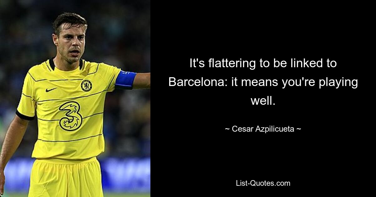 It's flattering to be linked to Barcelona: it means you're playing well. — © Cesar Azpilicueta