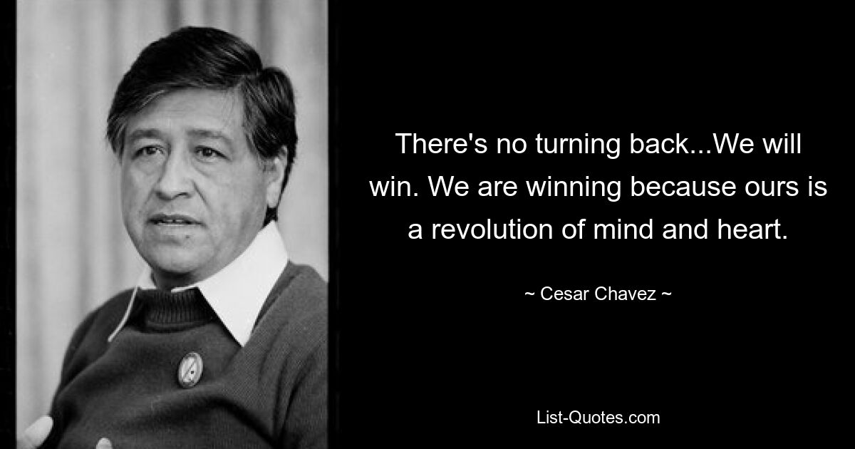 There's no turning back...We will win. We are winning because ours is a revolution of mind and heart. — © Cesar Chavez