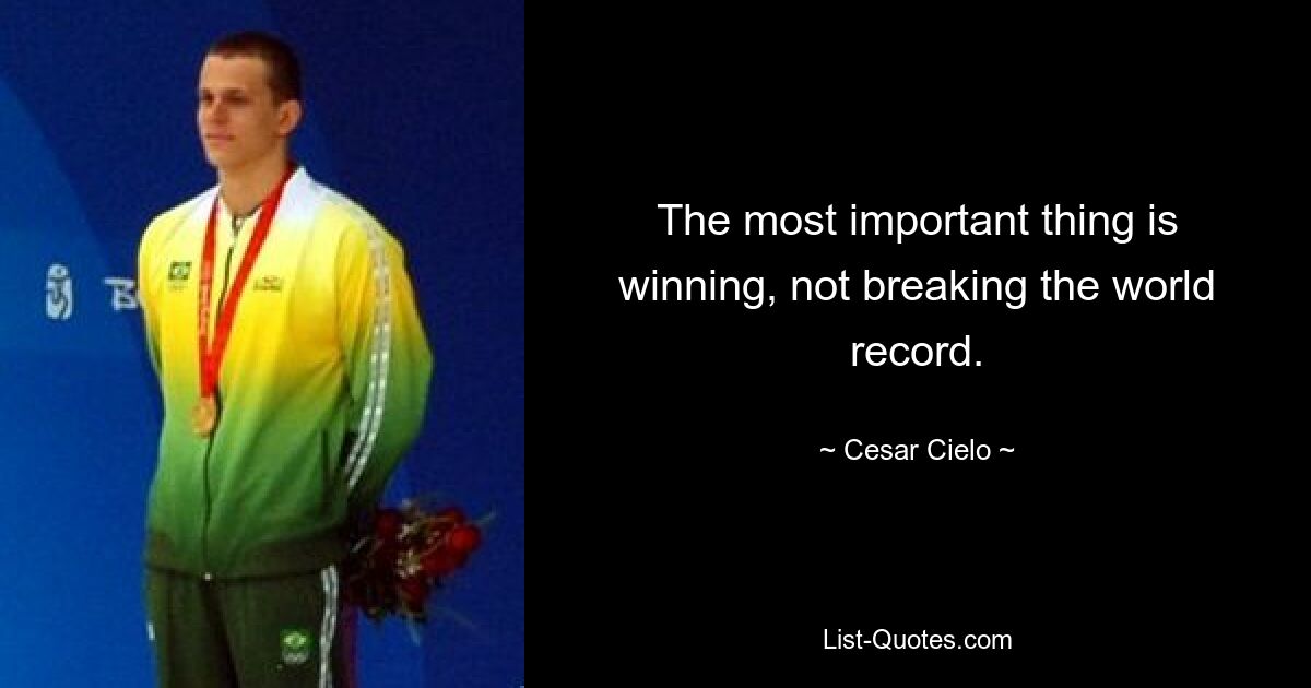 The most important thing is winning, not breaking the world record. — © Cesar Cielo