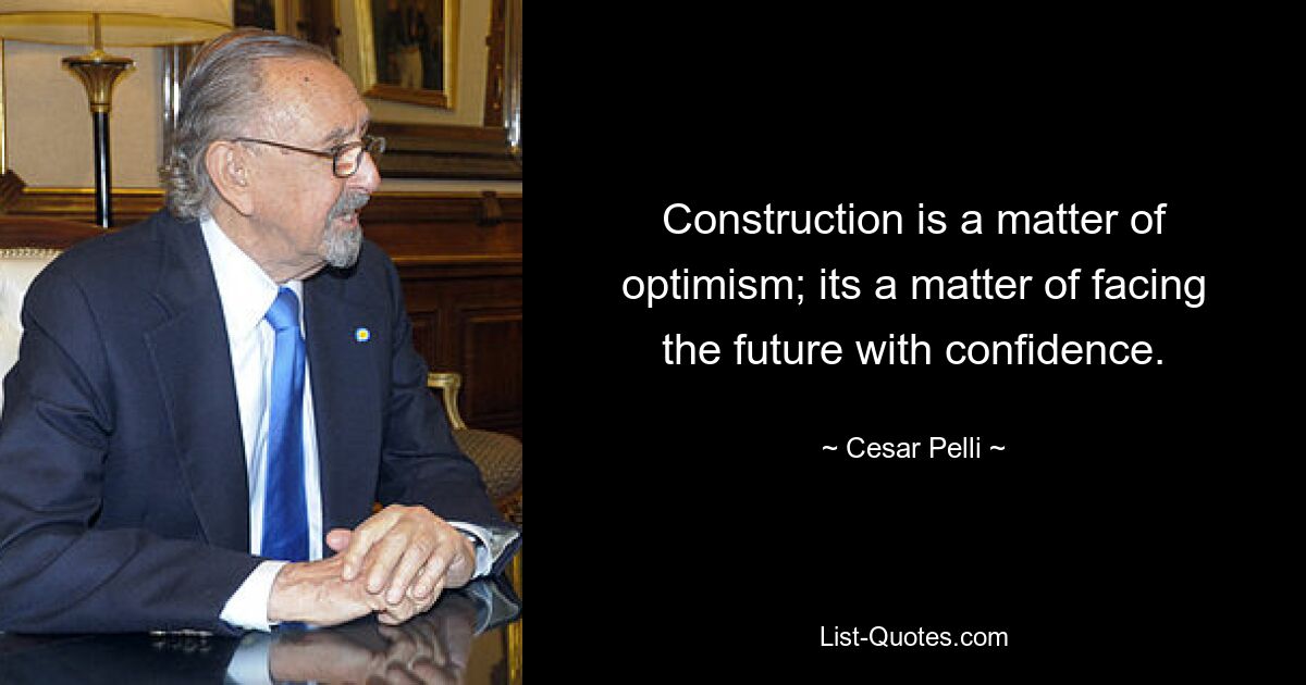 Construction is a matter of optimism; its a matter of facing the future with confidence. — © Cesar Pelli