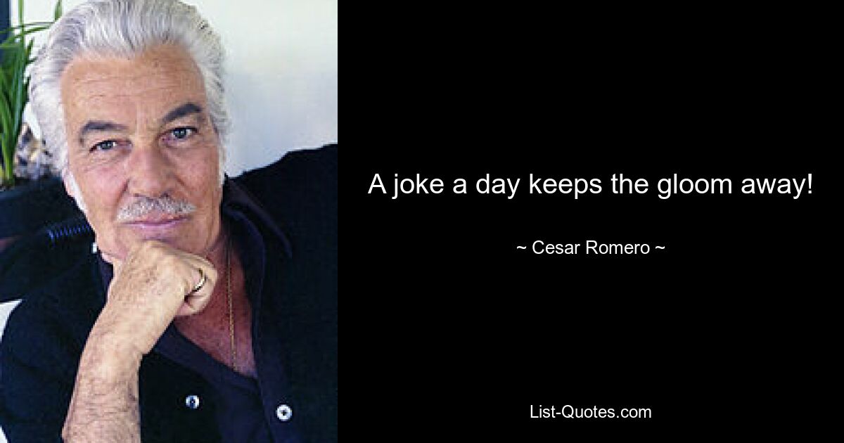 A joke a day keeps the gloom away! — © Cesar Romero