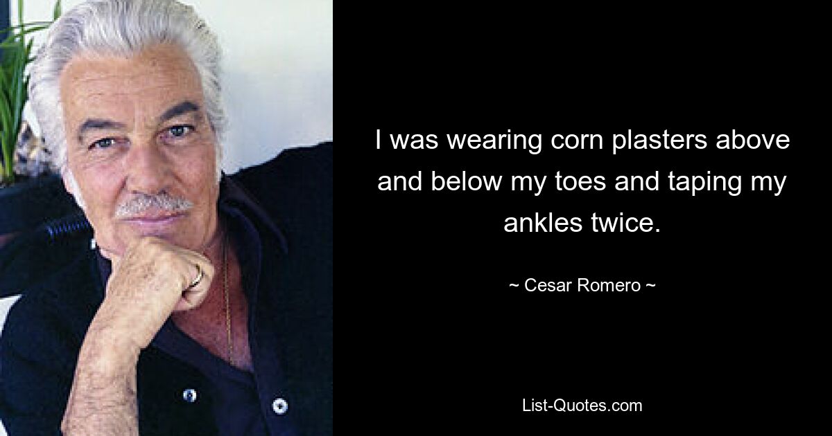 I was wearing corn plasters above and below my toes and taping my ankles twice. — © Cesar Romero