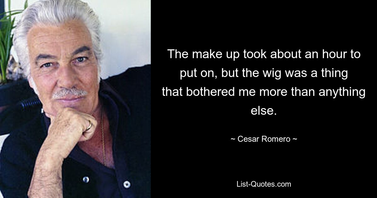 The make up took about an hour to put on, but the wig was a thing that bothered me more than anything else. — © Cesar Romero