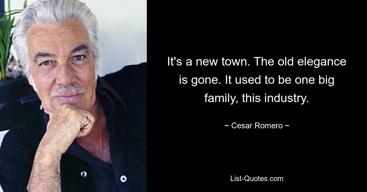 It's a new town. The old elegance is gone. It used to be one big family, this industry. — © Cesar Romero