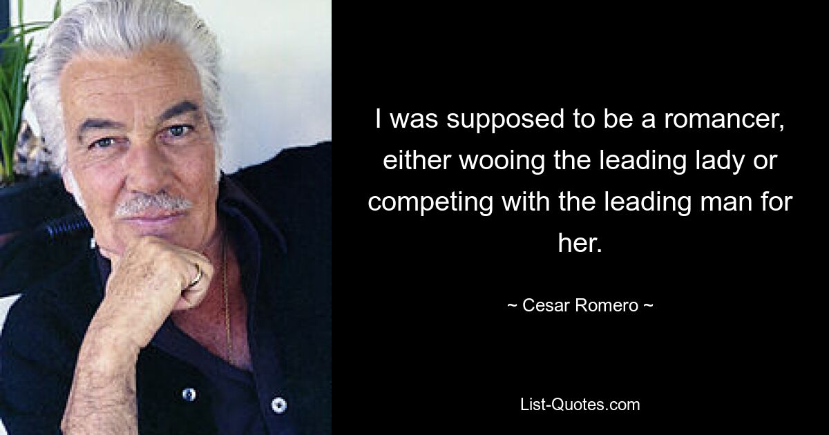 I was supposed to be a romancer, either wooing the leading lady or competing with the leading man for her. — © Cesar Romero