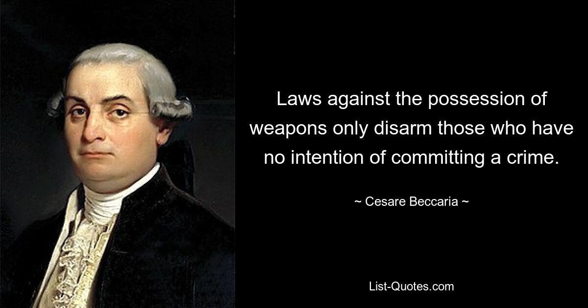 Laws against the possession of weapons only disarm those who have no intention of committing a crime. — © Cesare Beccaria