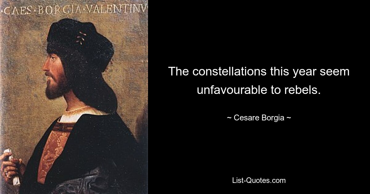 The constellations this year seem unfavourable to rebels. — © Cesare Borgia