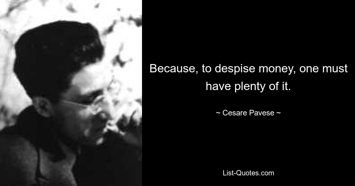 Because, to despise money, one must have plenty of it. — © Cesare Pavese