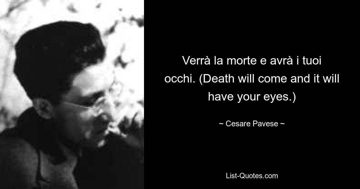 Verrà la morte e avrà i tuoi occhi. (Death will come and it will have your eyes.) — © Cesare Pavese