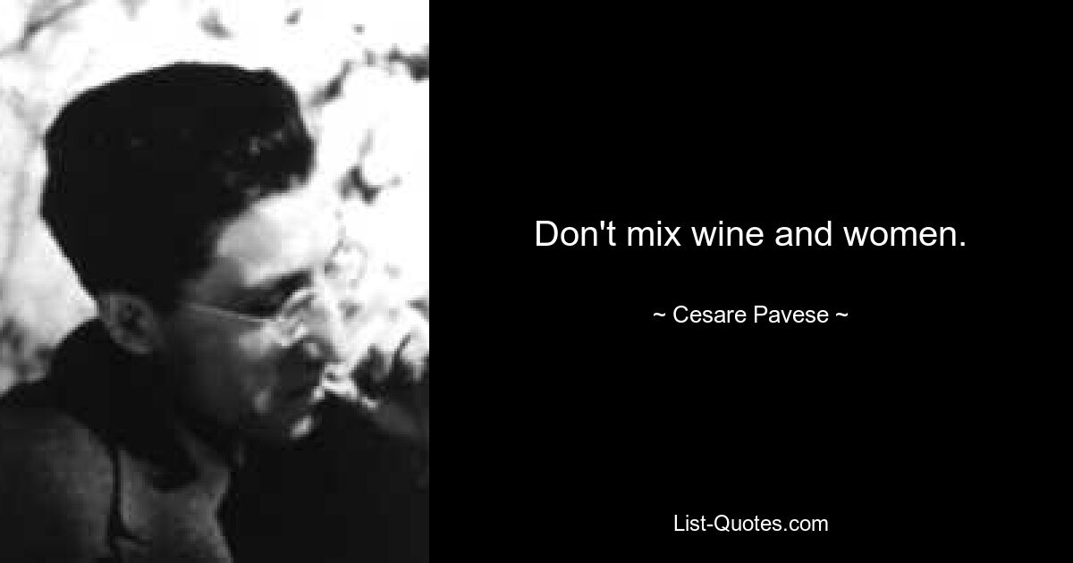 Don't mix wine and women. — © Cesare Pavese