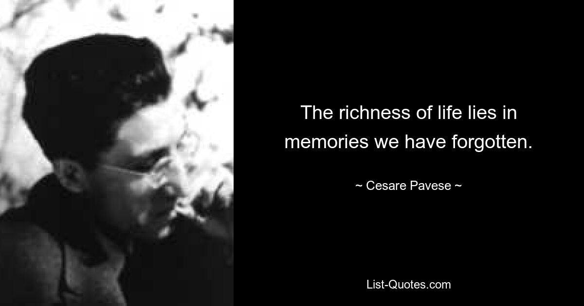 The richness of life lies in memories we have forgotten. — © Cesare Pavese