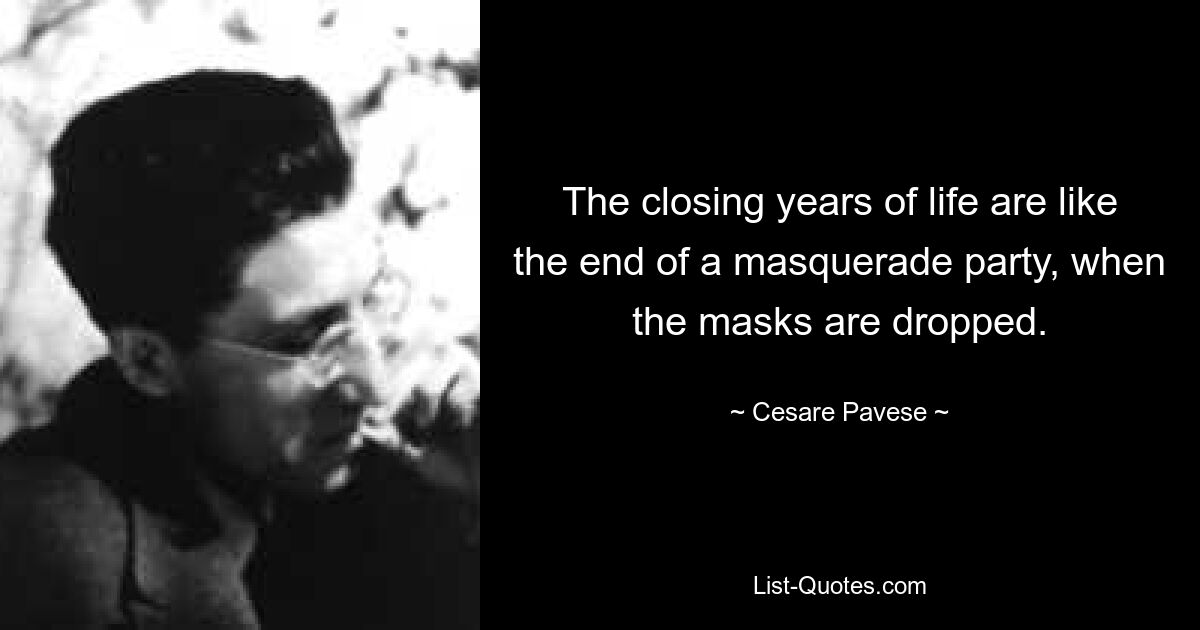 The closing years of life are like the end of a masquerade party, when the masks are dropped. — © Cesare Pavese