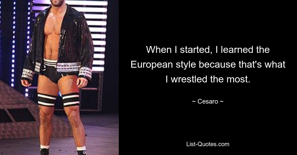 When I started, I learned the European style because that's what I wrestled the most. — © Cesaro