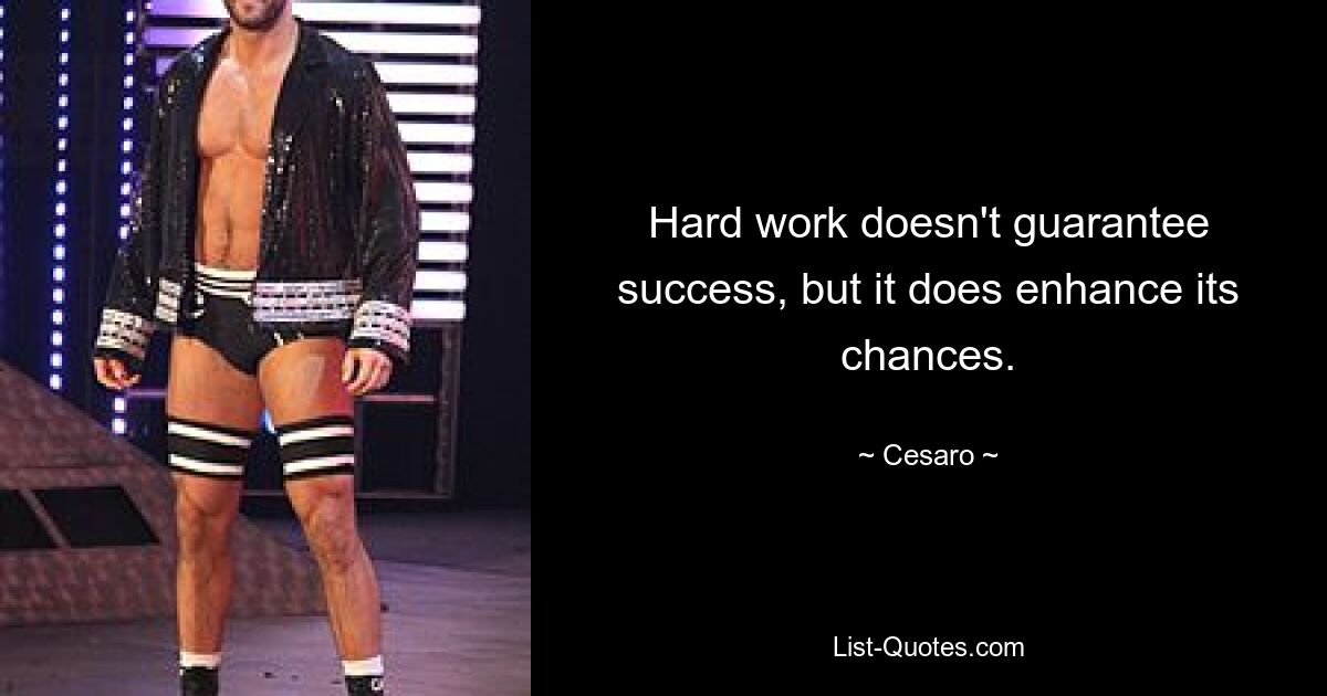 Hard work doesn't guarantee success, but it does enhance its chances. — © Cesaro