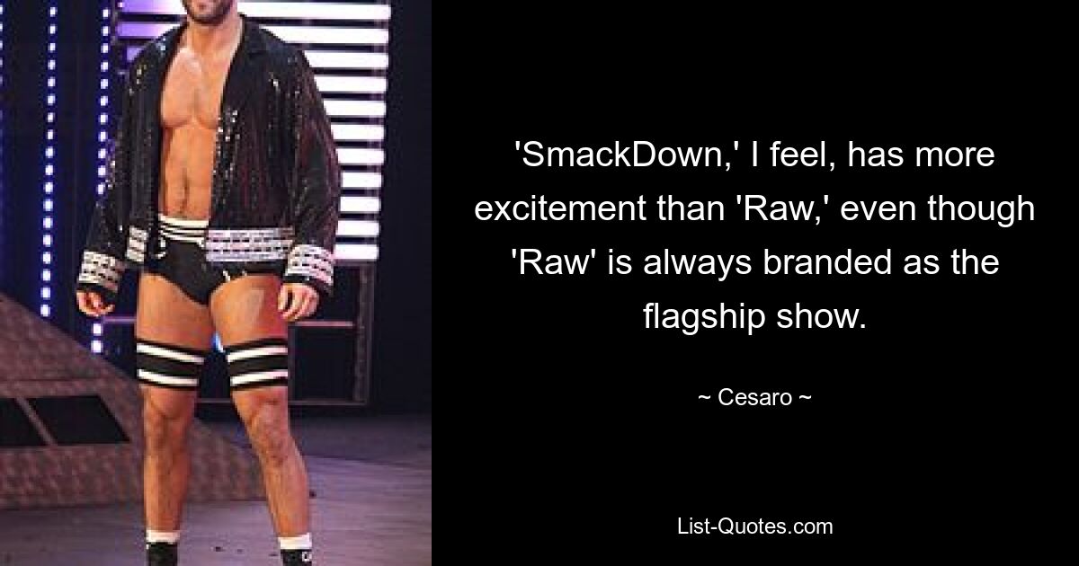 'SmackDown,' I feel, has more excitement than 'Raw,' even though 'Raw' is always branded as the flagship show. — © Cesaro