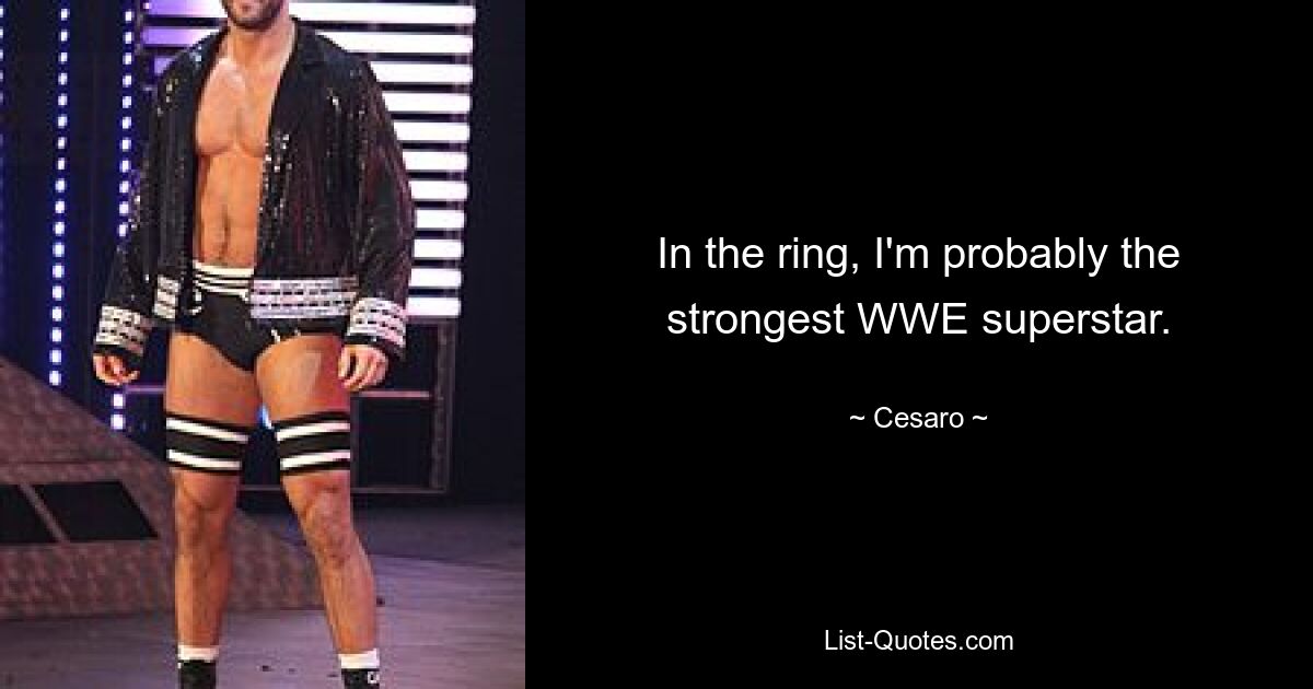 In the ring, I'm probably the strongest WWE superstar. — © Cesaro