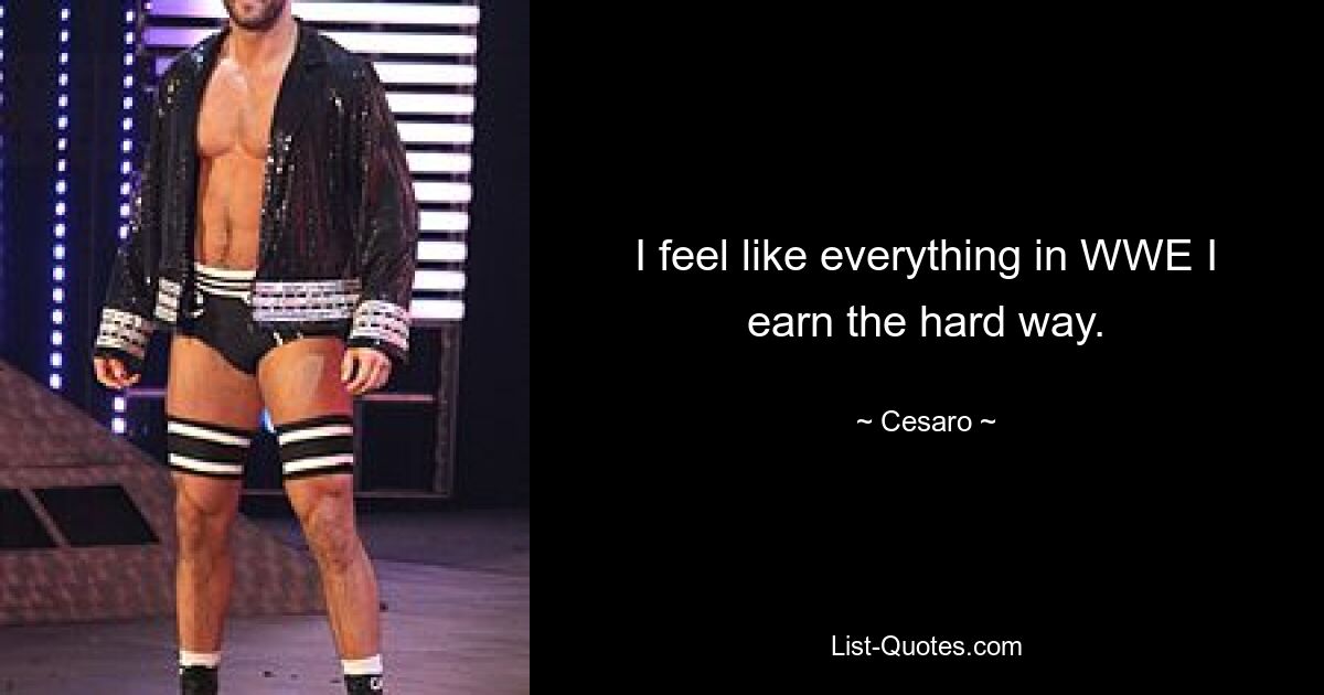 I feel like everything in WWE I earn the hard way. — © Cesaro