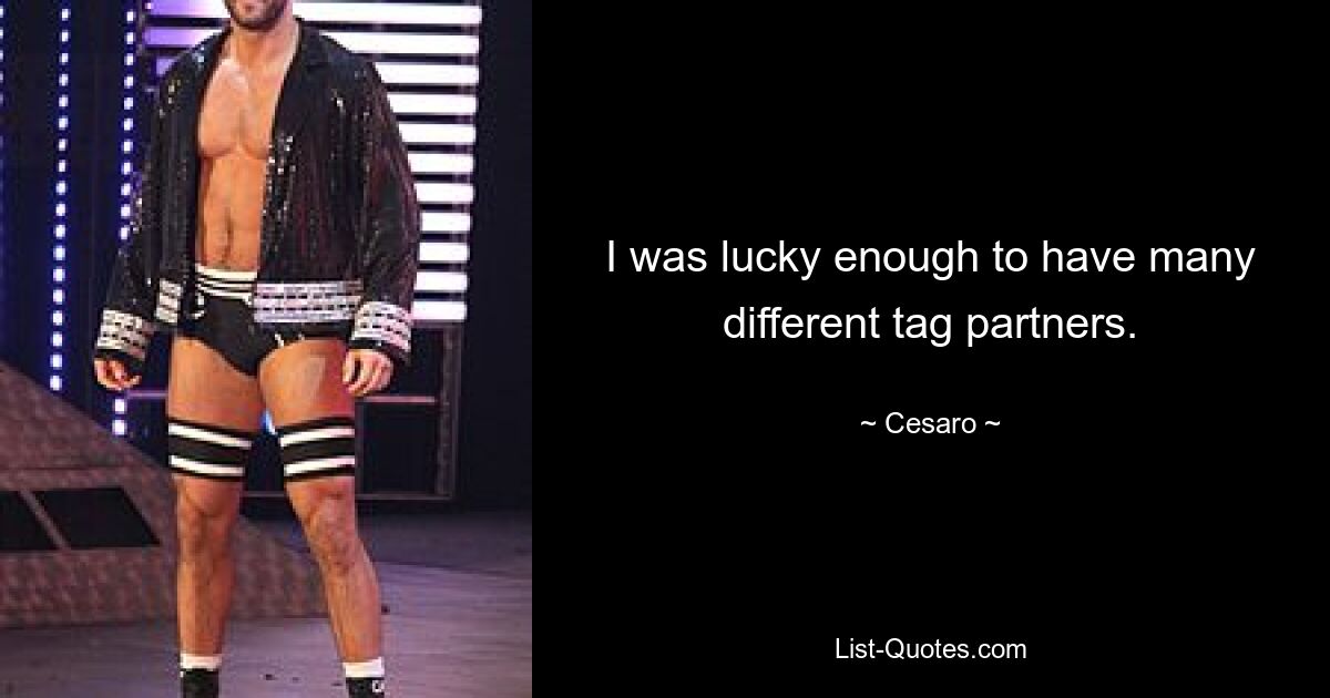 I was lucky enough to have many different tag partners. — © Cesaro