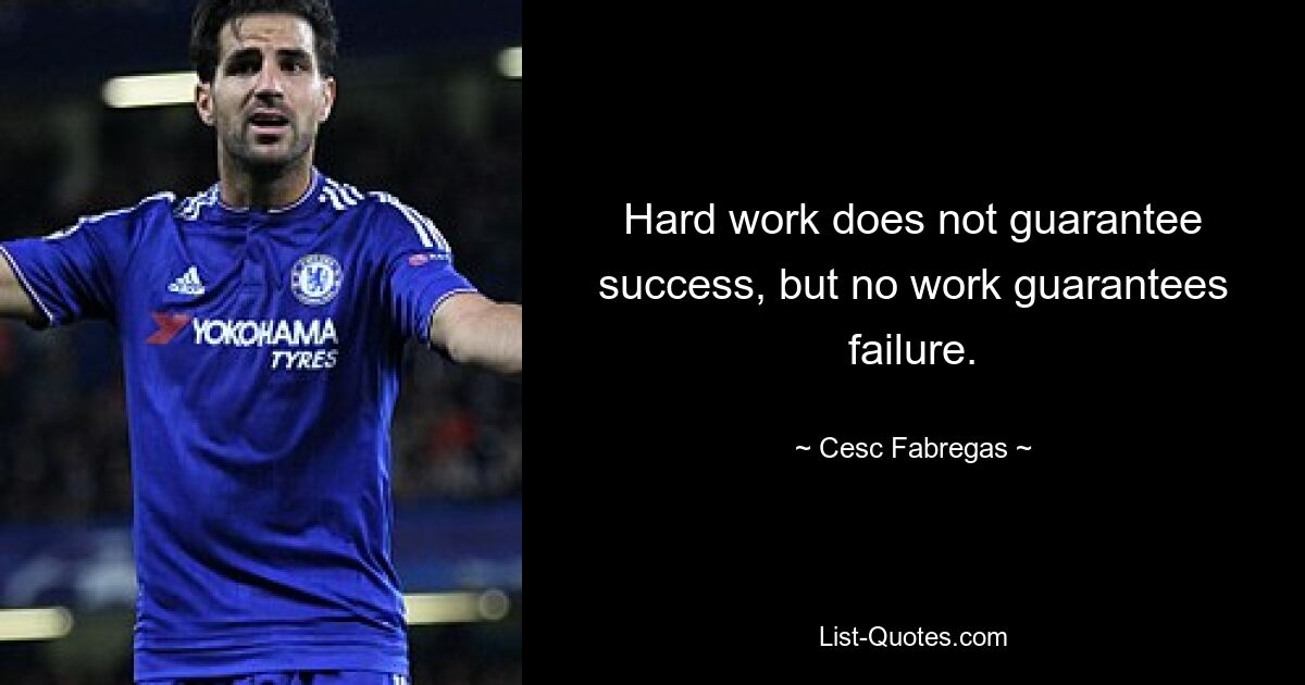 Hard work does not guarantee success, but no work guarantees failure. — © Cesc Fabregas