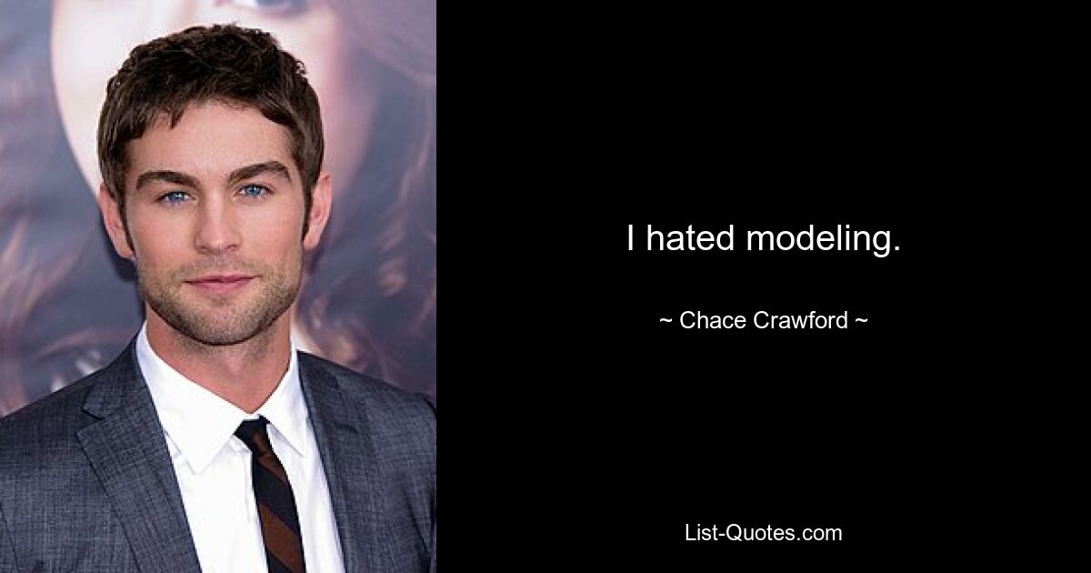 I hated modeling. — © Chace Crawford