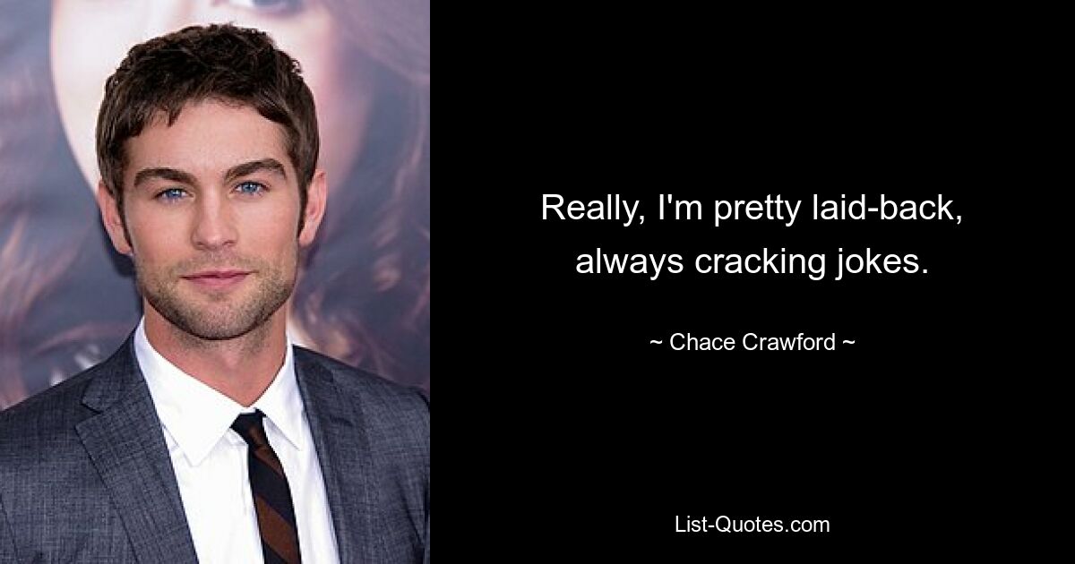 Really, I'm pretty laid-back, always cracking jokes. — © Chace Crawford