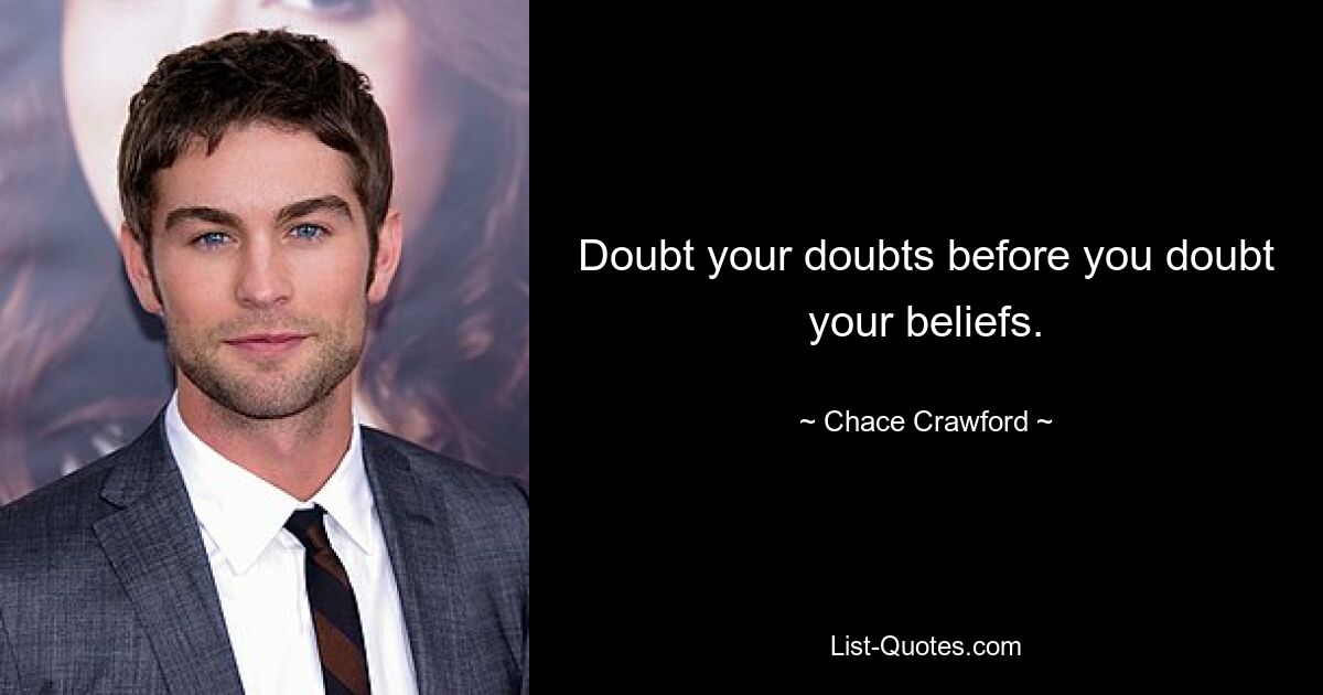 Doubt your doubts before you doubt your beliefs. — © Chace Crawford