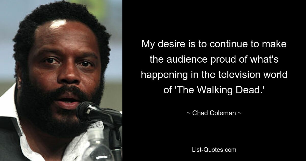 My desire is to continue to make the audience proud of what's happening in the television world of 'The Walking Dead.' — © Chad Coleman