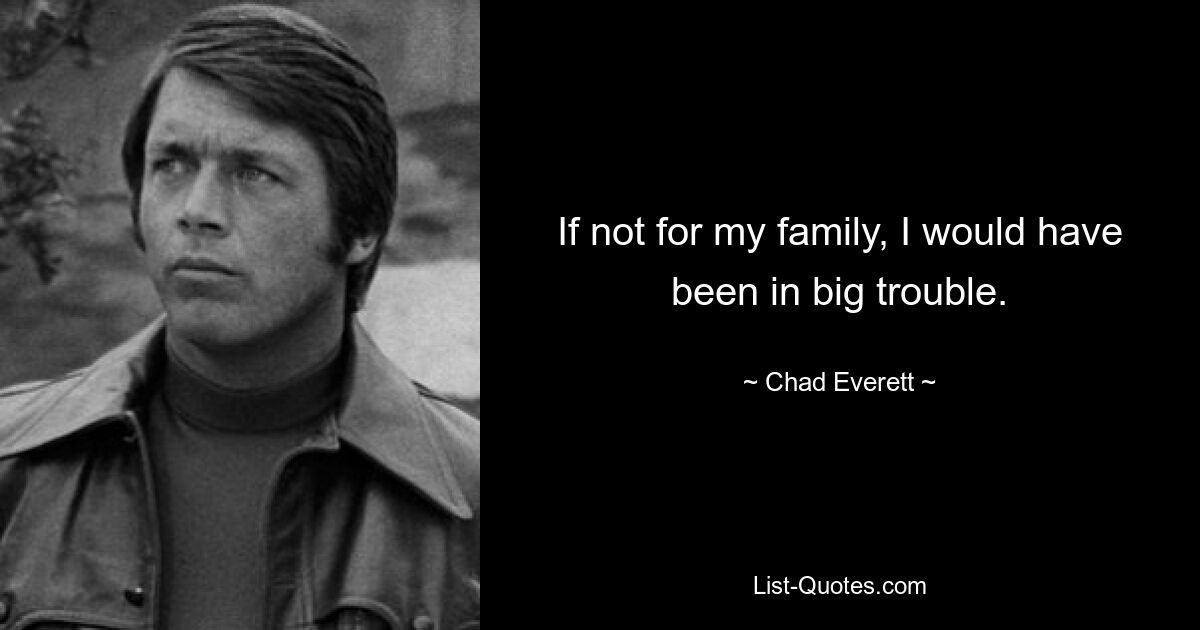 If not for my family, I would have been in big trouble. — © Chad Everett