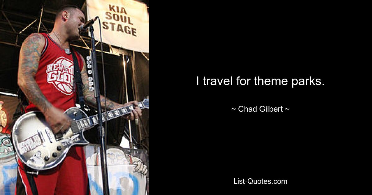 I travel for theme parks. — © Chad Gilbert