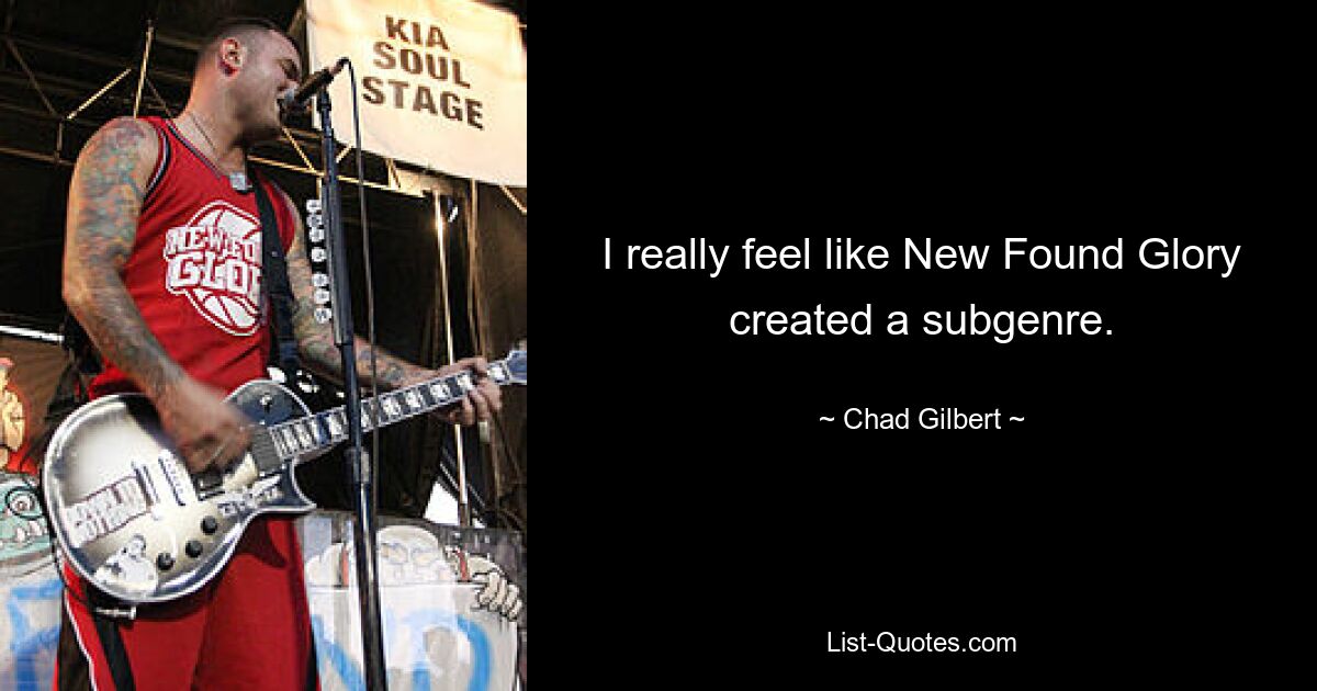 I really feel like New Found Glory created a subgenre. — © Chad Gilbert