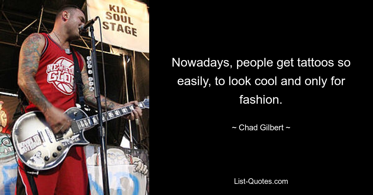 Nowadays, people get tattoos so easily, to look cool and only for fashion. — © Chad Gilbert