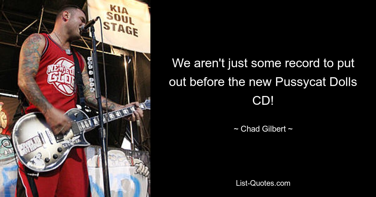 We aren't just some record to put out before the new Pussycat Dolls CD! — © Chad Gilbert