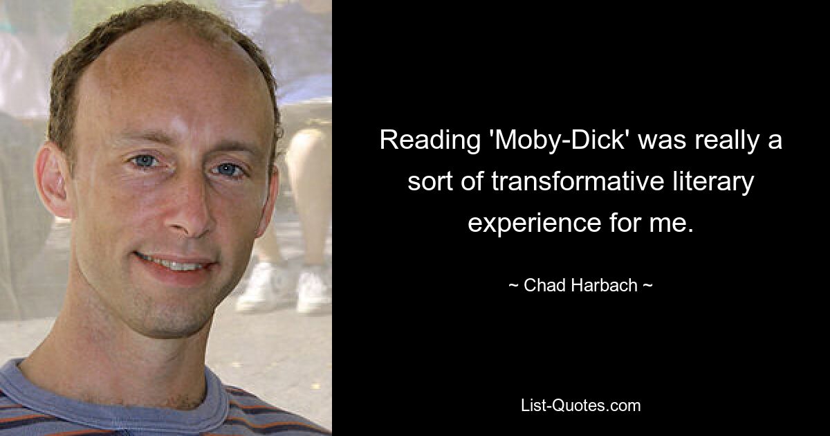 Reading 'Moby-Dick' was really a sort of transformative literary experience for me. — © Chad Harbach