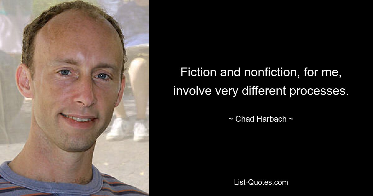 Fiction and nonfiction, for me, involve very different processes. — © Chad Harbach