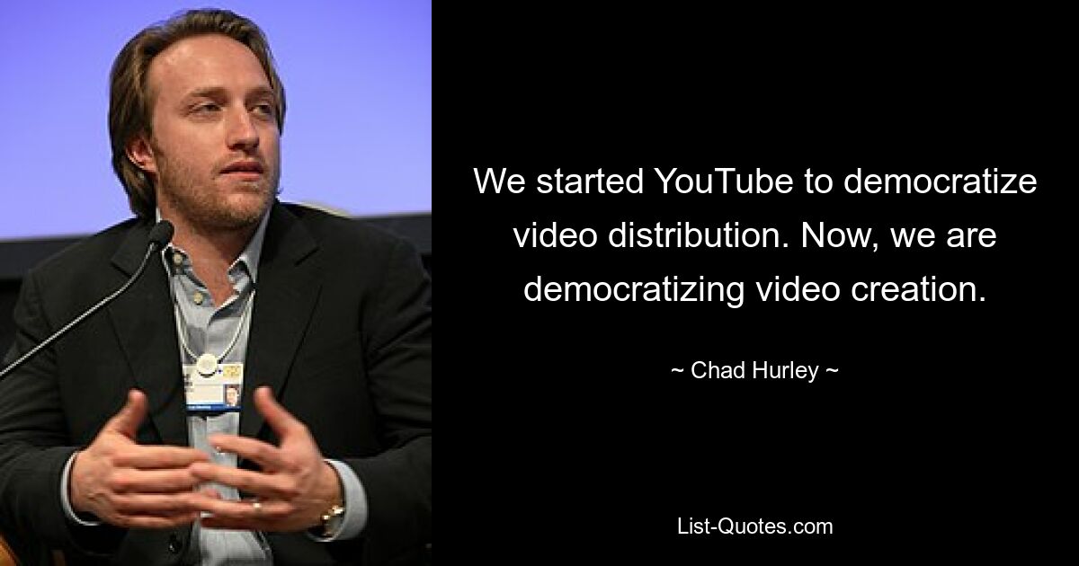 Wir haben YouTube gestartet, um die Verbreitung von Videos zu demokratisieren. Jetzt demokratisieren wir die Videoerstellung. — © Chad Hurley