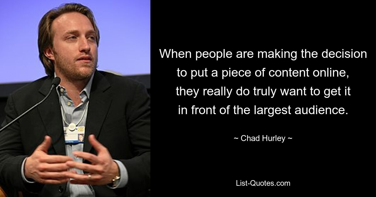 When people are making the decision to put a piece of content online, they really do truly want to get it in front of the largest audience. — © Chad Hurley