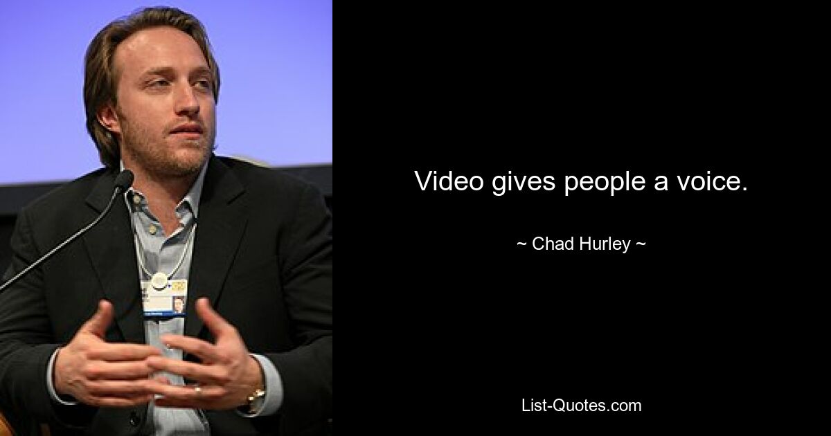 Video gives people a voice. — © Chad Hurley