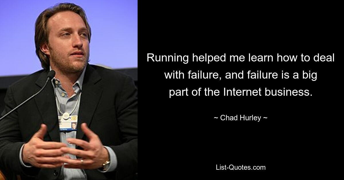 Running helped me learn how to deal with failure, and failure is a big part of the Internet business. — © Chad Hurley