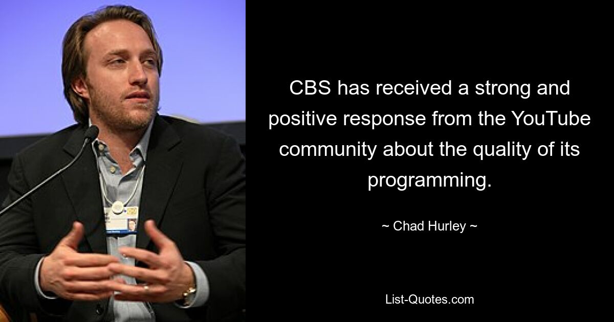 CBS has received a strong and positive response from the YouTube community about the quality of its programming. — © Chad Hurley